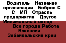 Водитель › Название организации ­ Бобров С.С., ИП › Отрасль предприятия ­ Другое › Минимальный оклад ­ 25 000 - Все города Работа » Вакансии   . Забайкальский край